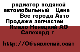 радиатор водяной автомобильный › Цена ­ 6 500 - Все города Авто » Продажа запчастей   . Ямало-Ненецкий АО,Салехард г.